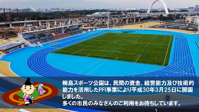 柳島スポーツ公園は、民間の資金、経営能力及び技術的能力を活用したPFI事業により、平成30年3月25日に開園しました。多くの市民のみなさんのご利用をお待ちしています。