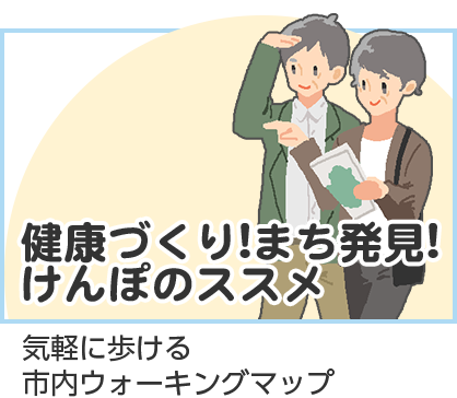 健康づくり！まち発見！けんぽのススメ　気軽に歩ける市内ウォーキングマップ